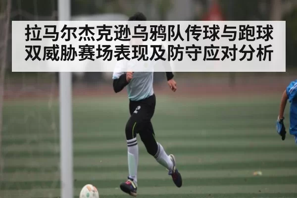拉马尔杰克逊乌鸦队传球与跑球双威胁赛场表现及防守应对分析